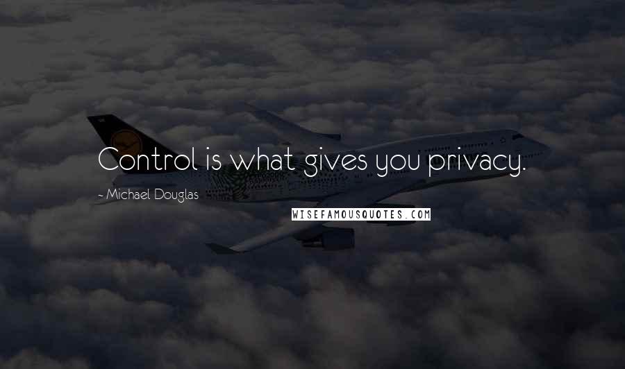 Michael Douglas Quotes: Control is what gives you privacy.