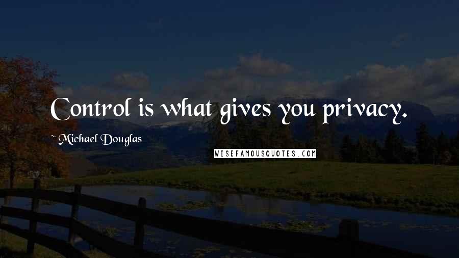 Michael Douglas Quotes: Control is what gives you privacy.
