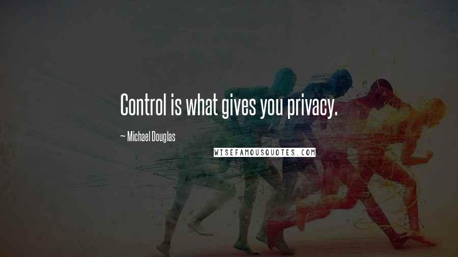 Michael Douglas Quotes: Control is what gives you privacy.