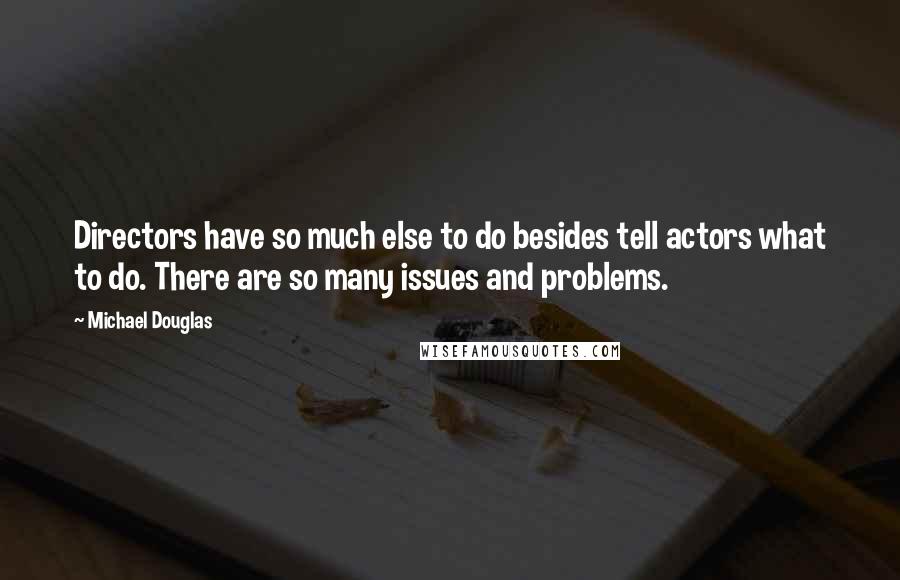 Michael Douglas Quotes: Directors have so much else to do besides tell actors what to do. There are so many issues and problems.