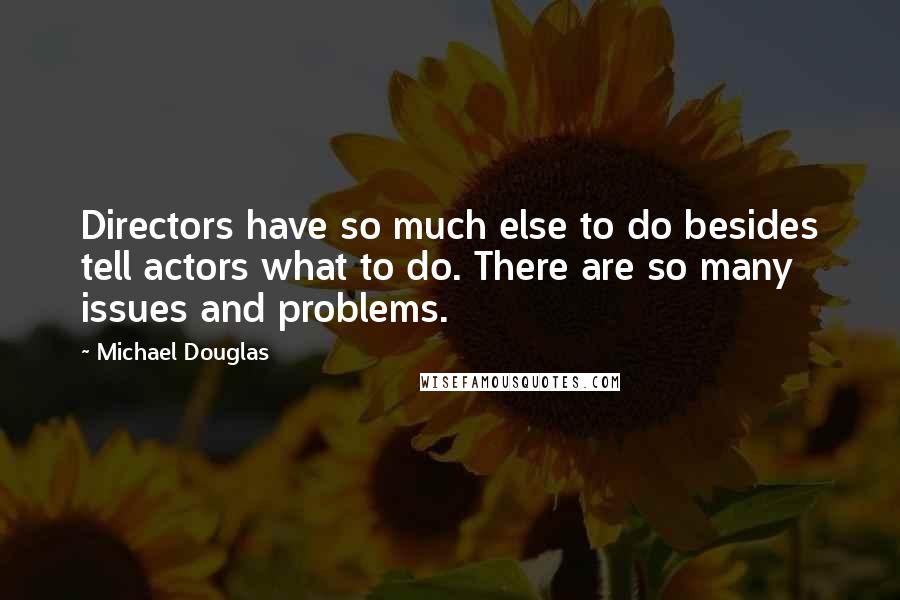 Michael Douglas Quotes: Directors have so much else to do besides tell actors what to do. There are so many issues and problems.