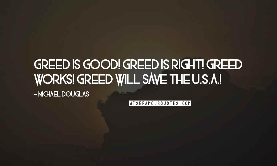 Michael Douglas Quotes: Greed is good! Greed is right! Greed works! Greed will save the U.S.A.!
