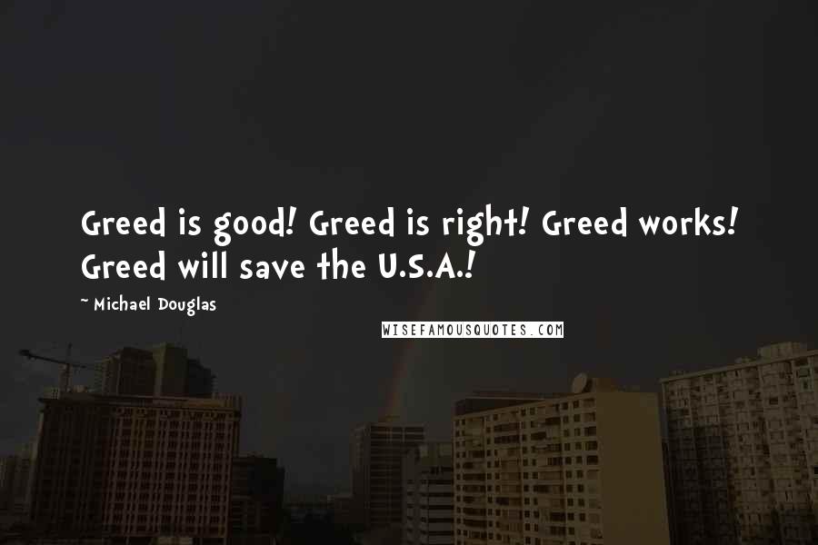 Michael Douglas Quotes: Greed is good! Greed is right! Greed works! Greed will save the U.S.A.!