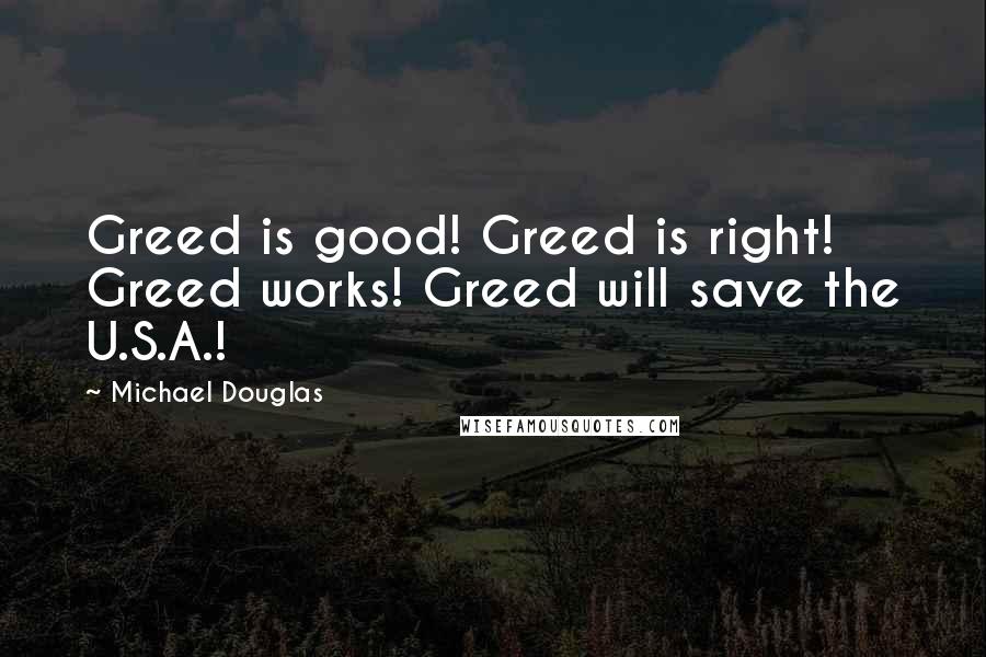 Michael Douglas Quotes: Greed is good! Greed is right! Greed works! Greed will save the U.S.A.!