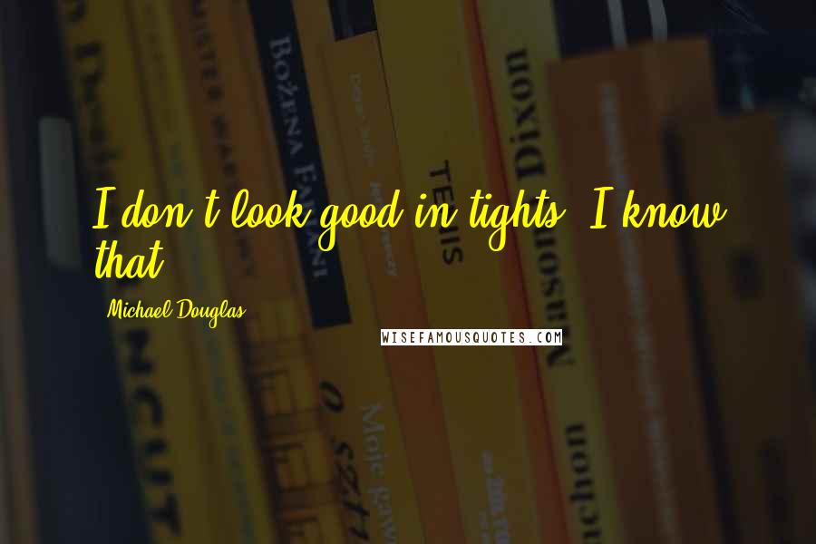 Michael Douglas Quotes: I don't look good in tights. I know that.