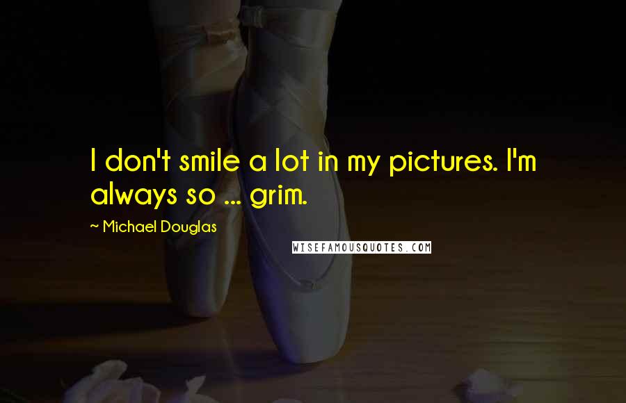 Michael Douglas Quotes: I don't smile a lot in my pictures. I'm always so ... grim.