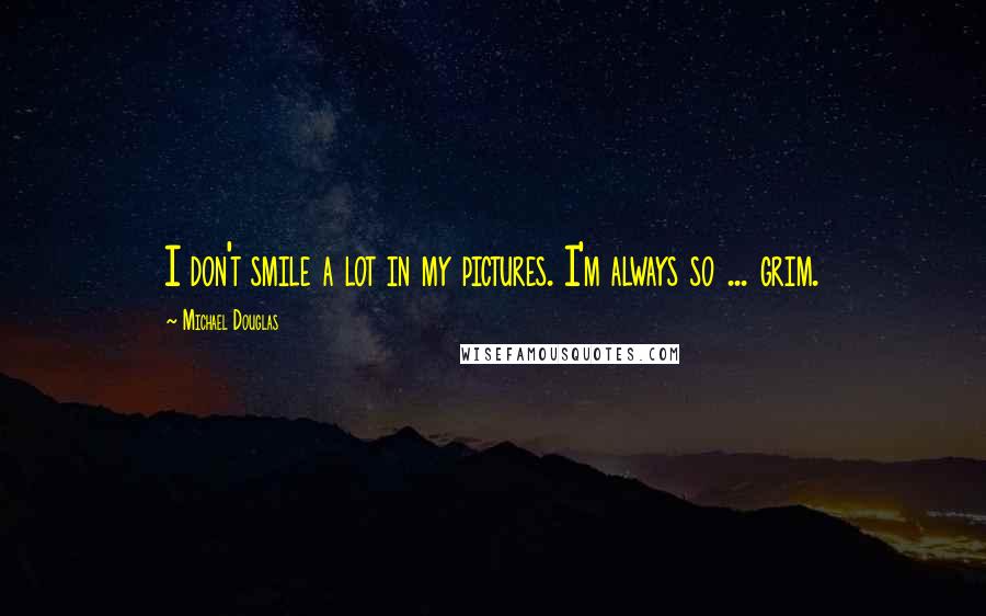 Michael Douglas Quotes: I don't smile a lot in my pictures. I'm always so ... grim.