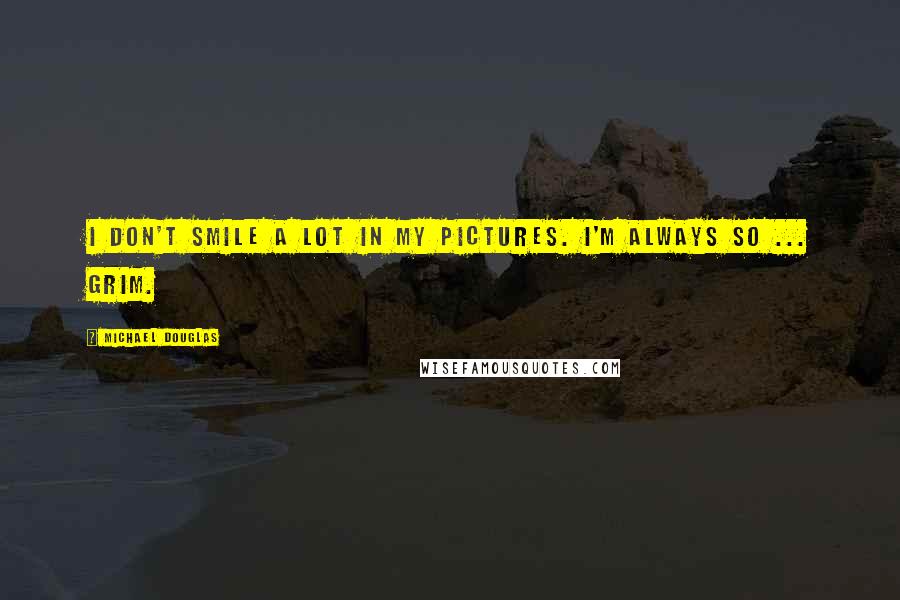 Michael Douglas Quotes: I don't smile a lot in my pictures. I'm always so ... grim.