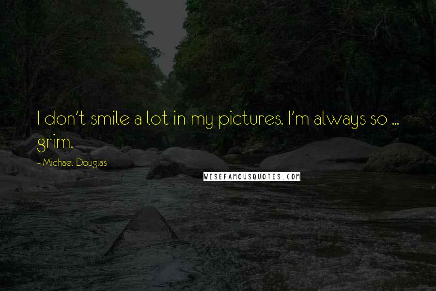 Michael Douglas Quotes: I don't smile a lot in my pictures. I'm always so ... grim.
