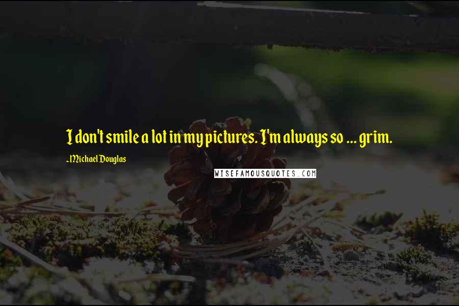 Michael Douglas Quotes: I don't smile a lot in my pictures. I'm always so ... grim.