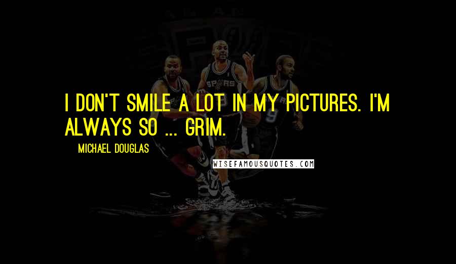Michael Douglas Quotes: I don't smile a lot in my pictures. I'm always so ... grim.