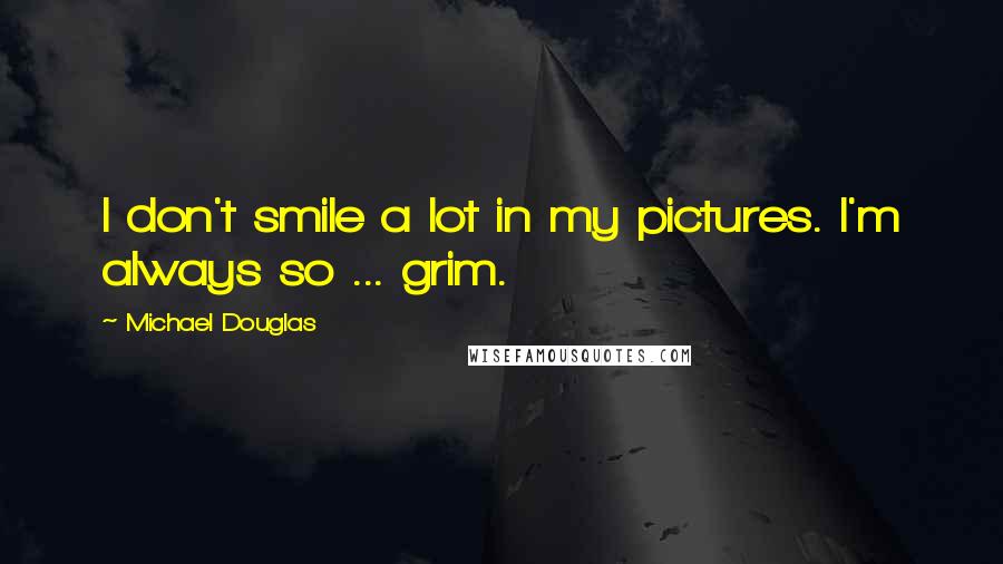 Michael Douglas Quotes: I don't smile a lot in my pictures. I'm always so ... grim.