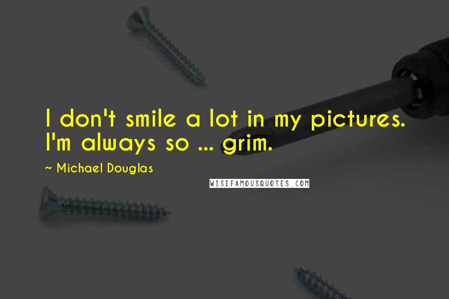 Michael Douglas Quotes: I don't smile a lot in my pictures. I'm always so ... grim.
