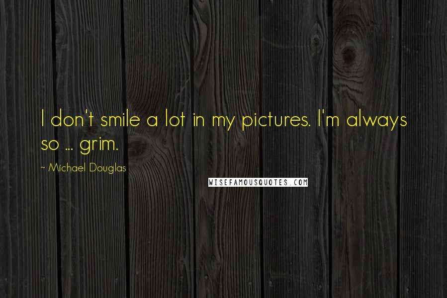 Michael Douglas Quotes: I don't smile a lot in my pictures. I'm always so ... grim.