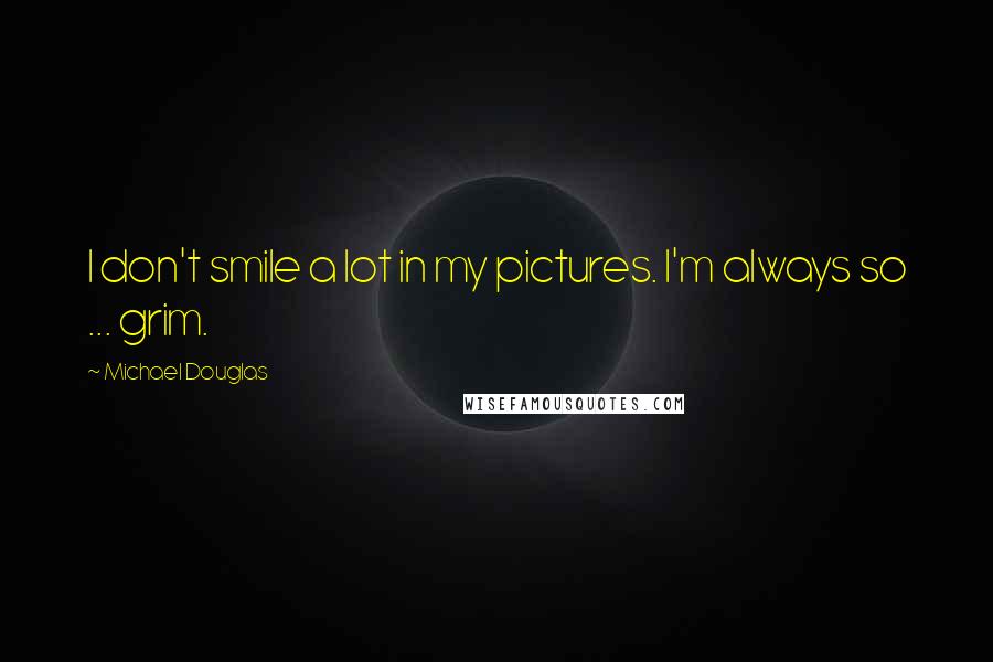 Michael Douglas Quotes: I don't smile a lot in my pictures. I'm always so ... grim.
