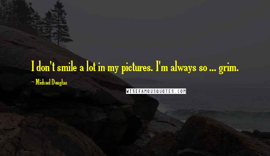 Michael Douglas Quotes: I don't smile a lot in my pictures. I'm always so ... grim.