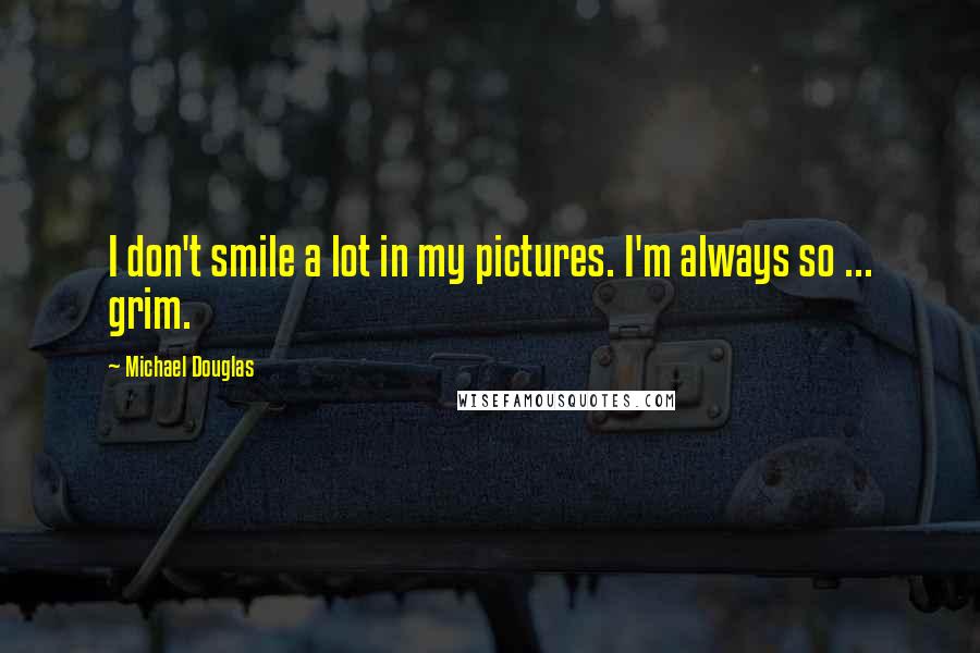 Michael Douglas Quotes: I don't smile a lot in my pictures. I'm always so ... grim.