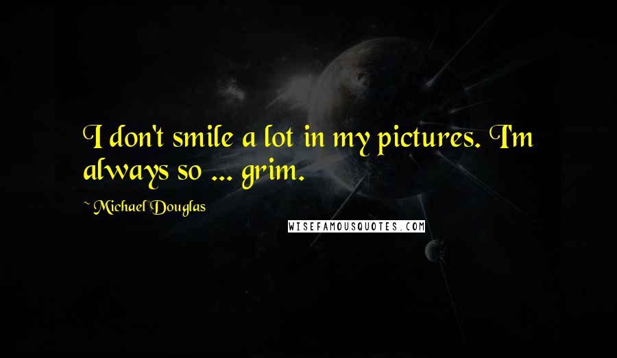 Michael Douglas Quotes: I don't smile a lot in my pictures. I'm always so ... grim.