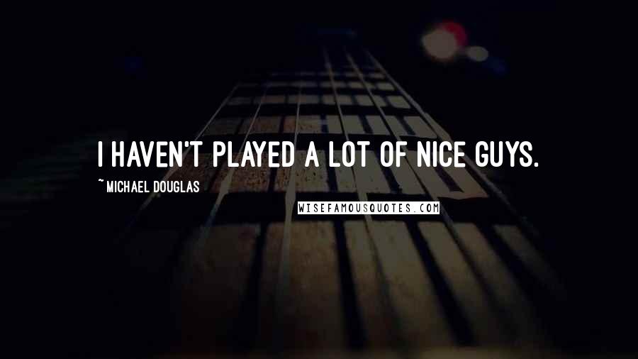 Michael Douglas Quotes: I haven't played a lot of nice guys.