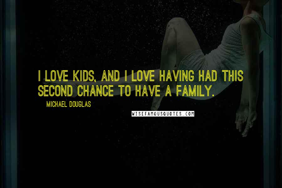 Michael Douglas Quotes: I love kids, and I love having had this second chance to have a family.