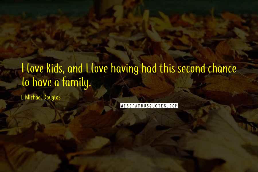 Michael Douglas Quotes: I love kids, and I love having had this second chance to have a family.