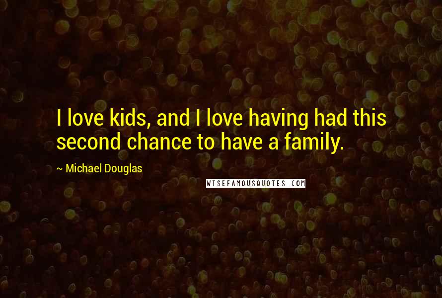 Michael Douglas Quotes: I love kids, and I love having had this second chance to have a family.