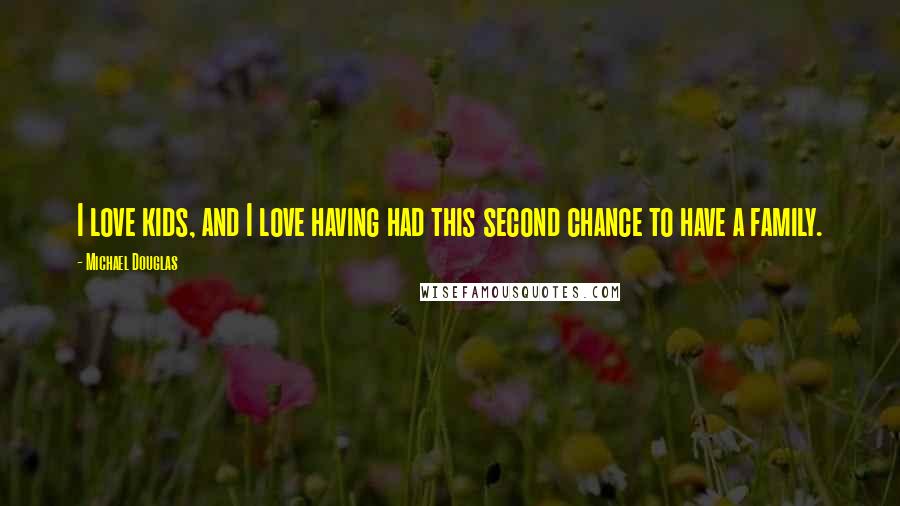 Michael Douglas Quotes: I love kids, and I love having had this second chance to have a family.