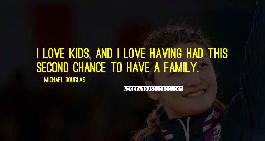 Michael Douglas Quotes: I love kids, and I love having had this second chance to have a family.