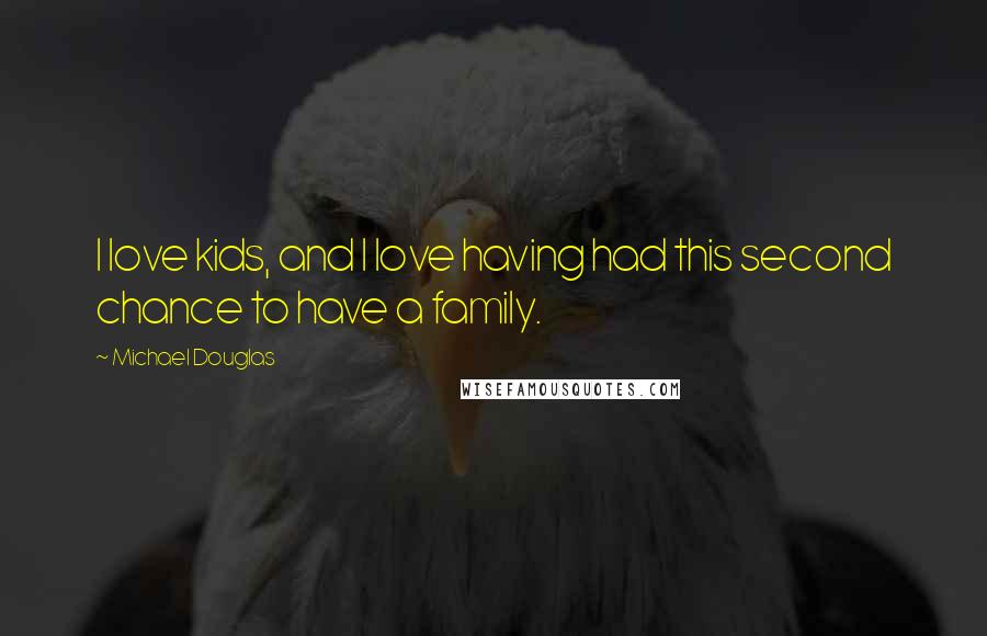 Michael Douglas Quotes: I love kids, and I love having had this second chance to have a family.