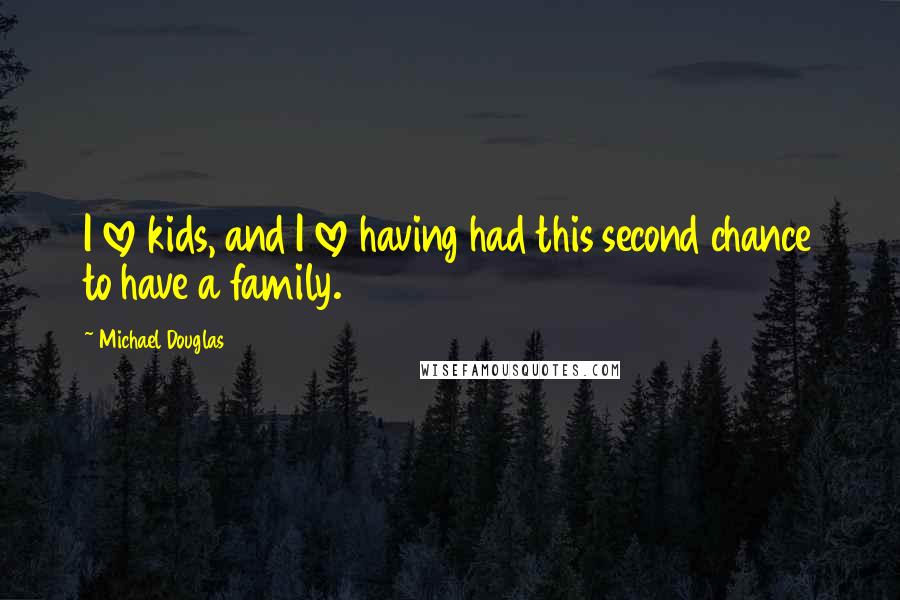 Michael Douglas Quotes: I love kids, and I love having had this second chance to have a family.