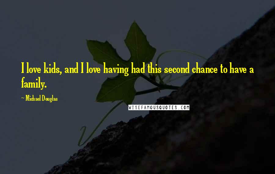 Michael Douglas Quotes: I love kids, and I love having had this second chance to have a family.