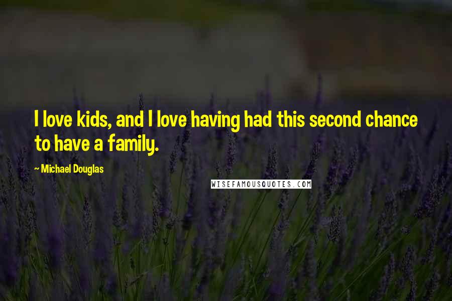 Michael Douglas Quotes: I love kids, and I love having had this second chance to have a family.