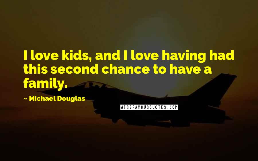 Michael Douglas Quotes: I love kids, and I love having had this second chance to have a family.