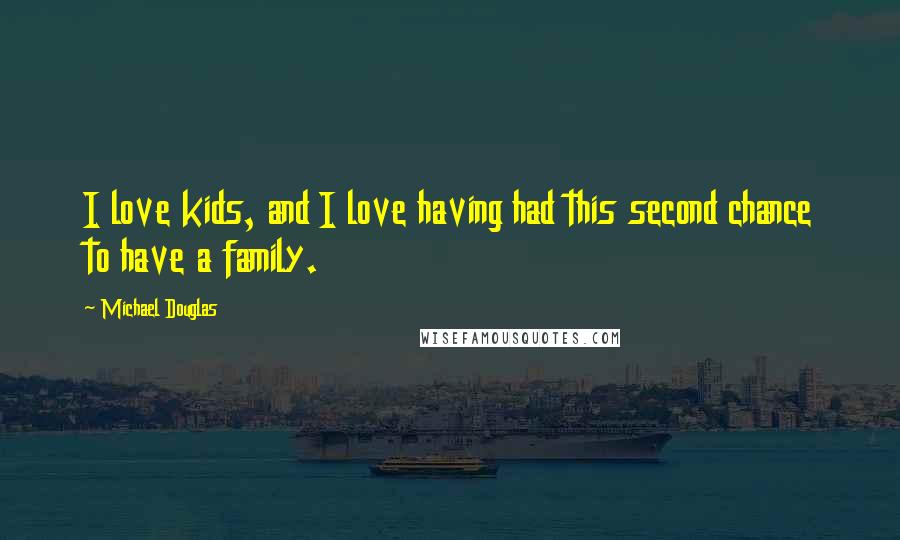 Michael Douglas Quotes: I love kids, and I love having had this second chance to have a family.