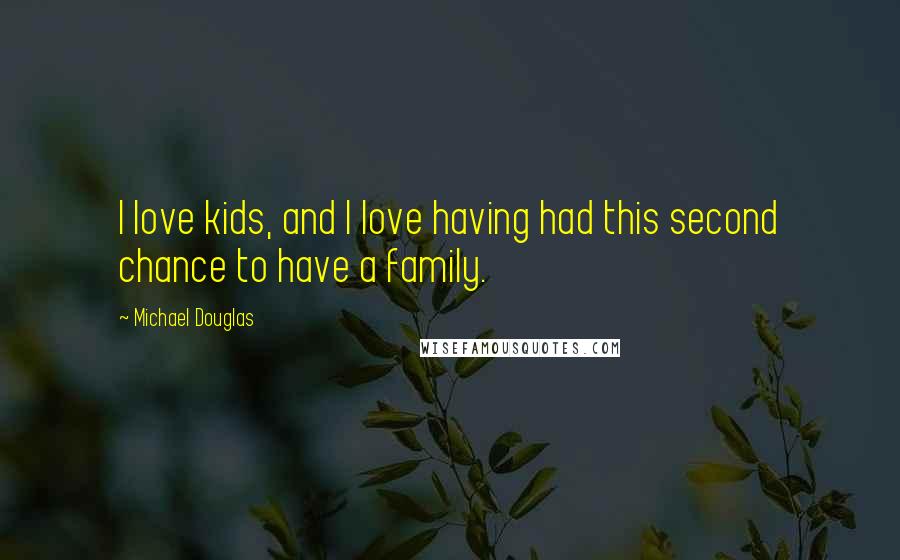 Michael Douglas Quotes: I love kids, and I love having had this second chance to have a family.