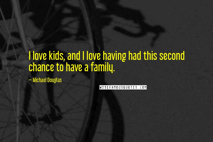 Michael Douglas Quotes: I love kids, and I love having had this second chance to have a family.