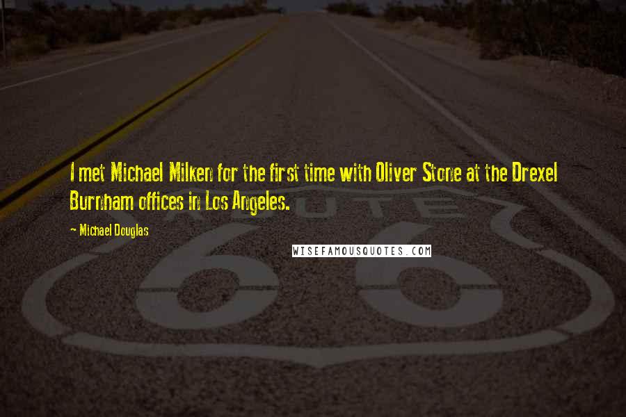 Michael Douglas Quotes: I met Michael Milken for the first time with Oliver Stone at the Drexel Burnham offices in Los Angeles.