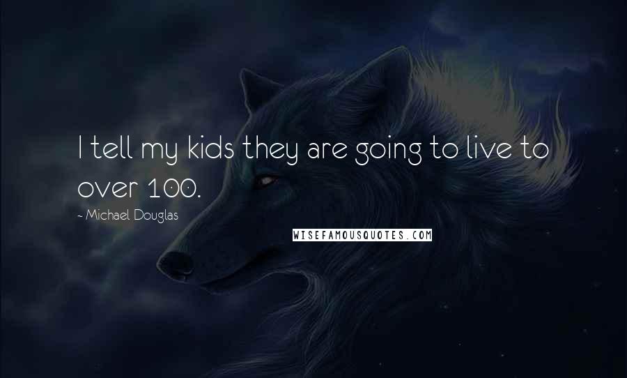 Michael Douglas Quotes: I tell my kids they are going to live to over 100.