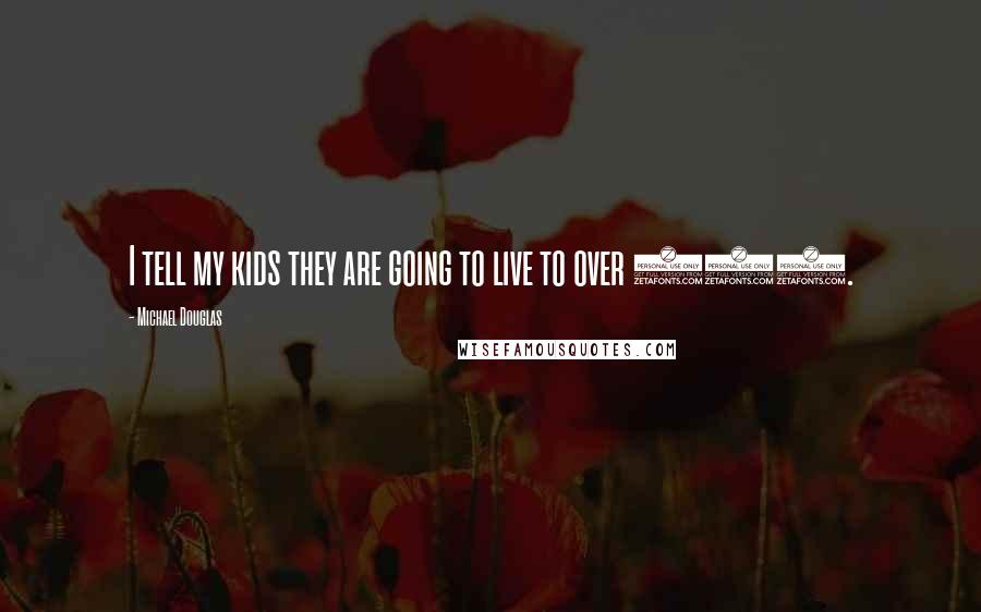 Michael Douglas Quotes: I tell my kids they are going to live to over 100.