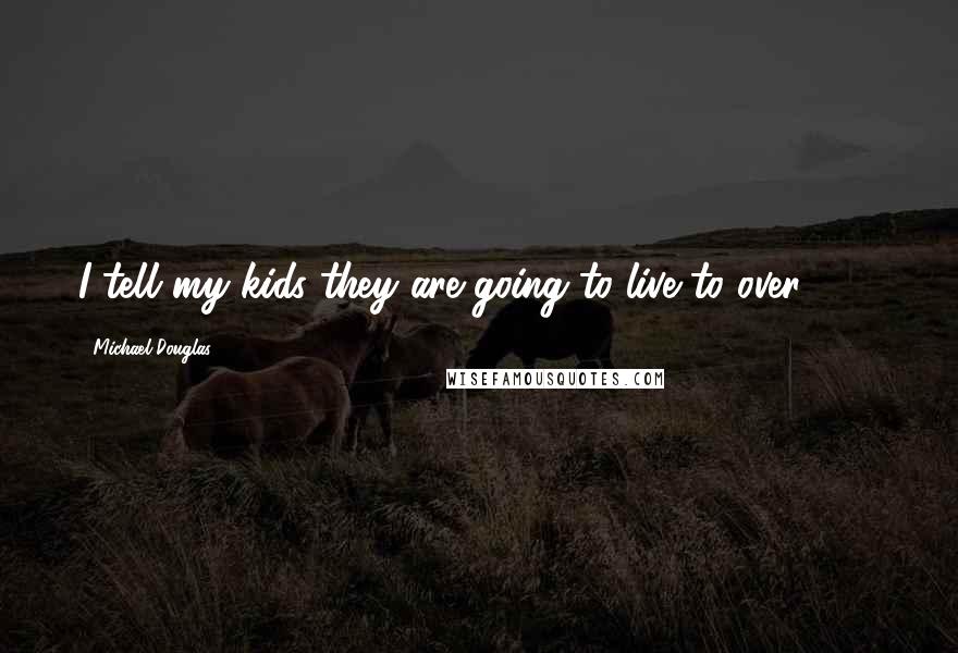 Michael Douglas Quotes: I tell my kids they are going to live to over 100.