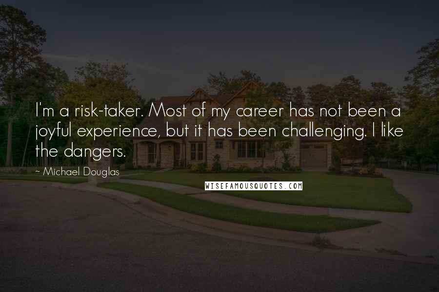 Michael Douglas Quotes: I'm a risk-taker. Most of my career has not been a joyful experience, but it has been challenging. I like the dangers.