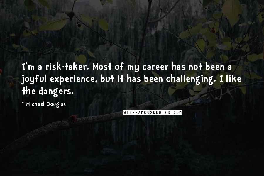 Michael Douglas Quotes: I'm a risk-taker. Most of my career has not been a joyful experience, but it has been challenging. I like the dangers.