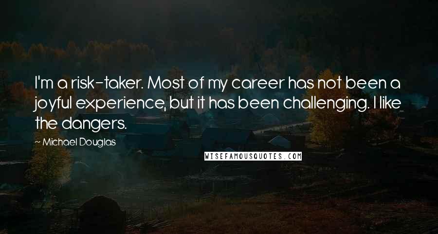 Michael Douglas Quotes: I'm a risk-taker. Most of my career has not been a joyful experience, but it has been challenging. I like the dangers.