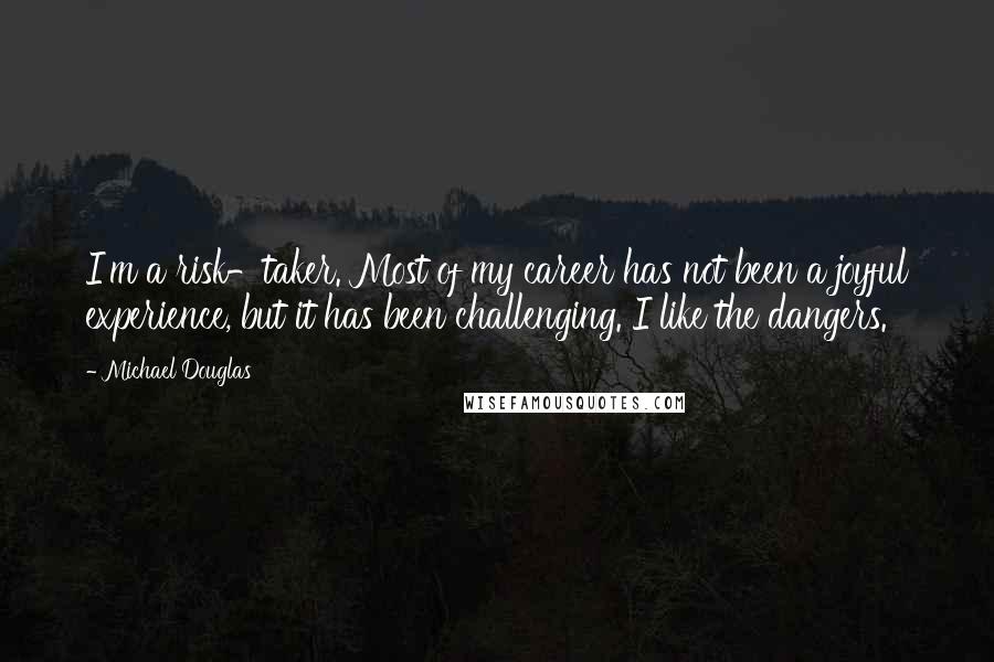 Michael Douglas Quotes: I'm a risk-taker. Most of my career has not been a joyful experience, but it has been challenging. I like the dangers.