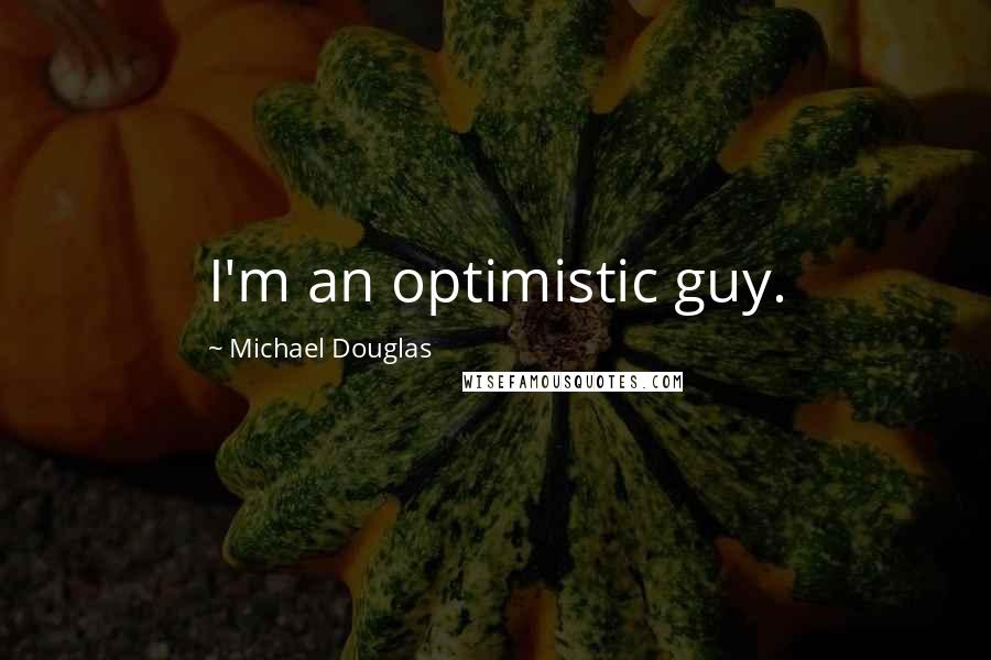 Michael Douglas Quotes: I'm an optimistic guy.