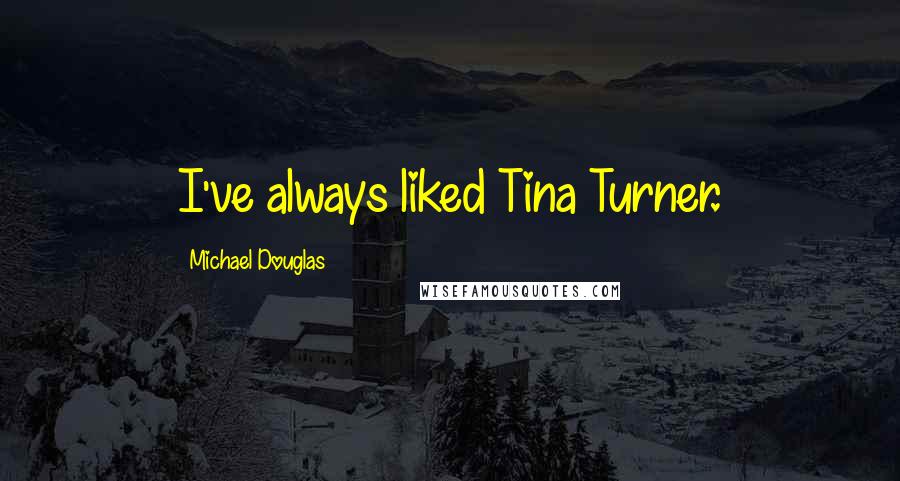 Michael Douglas Quotes: I've always liked Tina Turner.