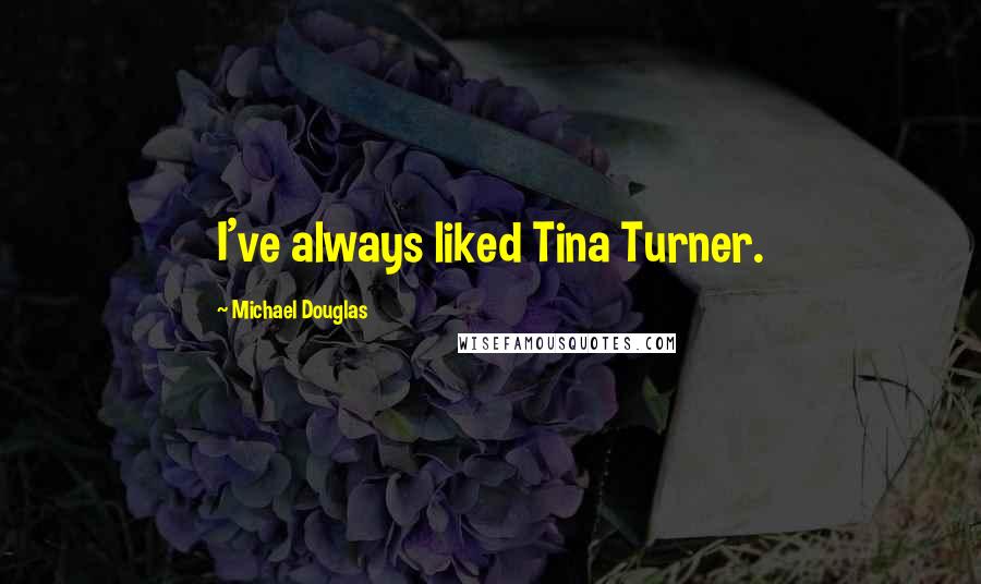 Michael Douglas Quotes: I've always liked Tina Turner.