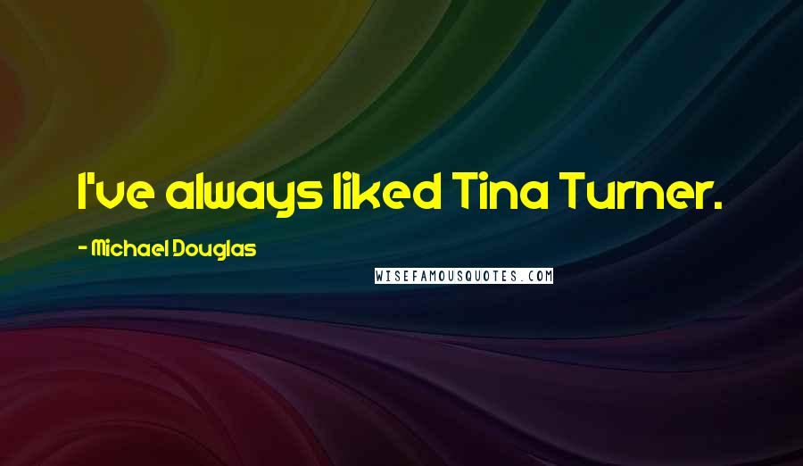 Michael Douglas Quotes: I've always liked Tina Turner.