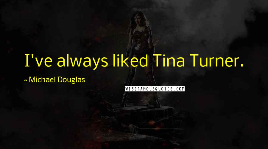 Michael Douglas Quotes: I've always liked Tina Turner.