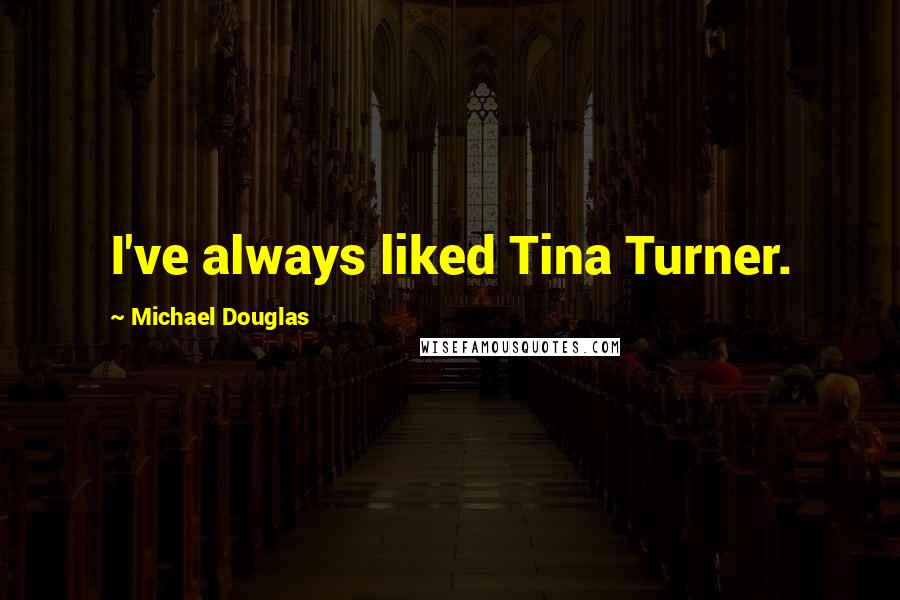 Michael Douglas Quotes: I've always liked Tina Turner.